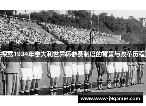 探索1934年意大利世界杯参赛制度的背景与改革历程 探索1934年意大利世界杯参赛制度的背景与改革历程