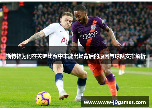 斯特林为何在关键比赛中未能出场背后的原因与球队安排解析 斯特林为何在关键比赛中未能出场背后的原因与球队安排解析