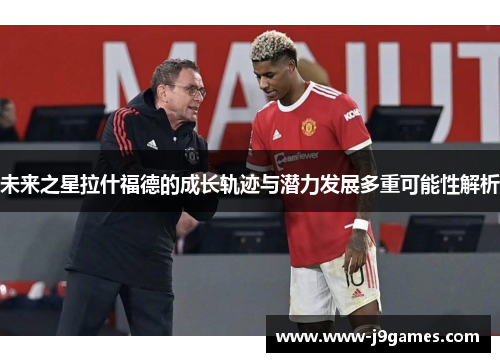 未来之星拉什福德的成长轨迹与潜力发展多重可能性解析 未来之星拉什福德的成长轨迹与潜力发展多重可能性解析