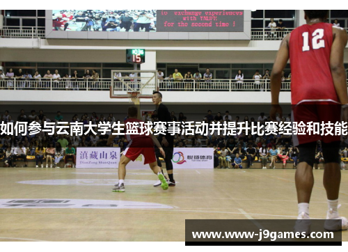 如何参与云南大学生篮球赛事活动并提升比赛经验和技能