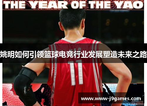 姚明如何引领篮球电竞行业发展塑造未来之路