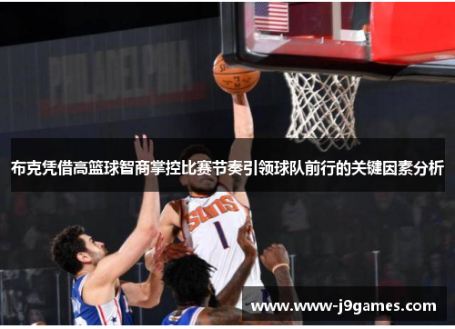 布克凭借高篮球智商掌控比赛节奏引领球队前行的关键因素分析