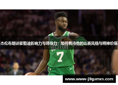 杰伦布朗谈霍勒迪影响力与领导力：如何看待他的比赛风格与精神价值