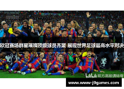 欧冠赛场群星璀璨顶级球员齐聚 展现世界足球最高水平对决