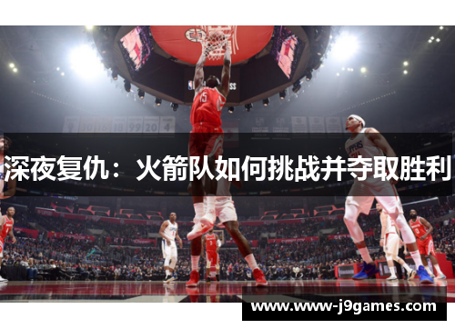 深夜复仇：火箭队如何挑战并夺取胜利