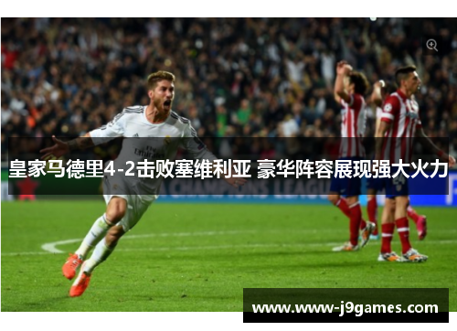 皇家马德里4-2击败塞维利亚 豪华阵容展现强大火力 皇家马德里4-2击败塞维利亚 豪华阵容展现强大火力