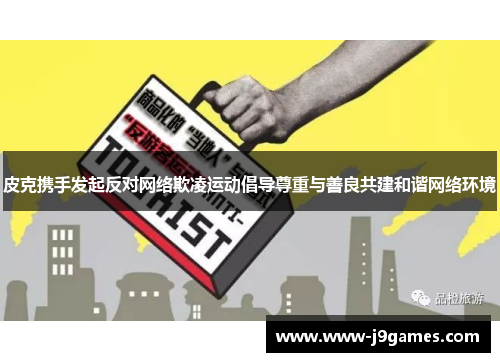 皮克携手发起反对网络欺凌运动倡导尊重与善良共建和谐网络环境