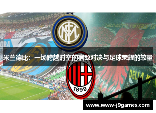 米兰德比:一场跨越时空的宿敌对决与足球荣耀的较量 米兰德比:一场跨越时空的宿敌对决与足球荣耀的较量