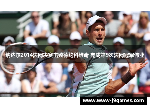 纳达尔2014法网决赛击败德约科维奇 完成第9次法网冠军伟业 纳达尔2014法网决赛击败德约科维奇 完成第9次法网冠军伟业