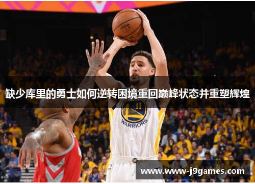 缺少库里的勇士如何逆转困境重回巅峰状态并重塑辉煌 缺少库里的勇士如何逆转困境重回巅峰状态并重塑辉煌