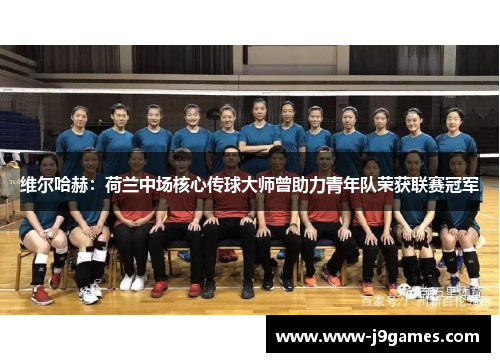 维尔哈赫:荷兰中场核心传球大师曾助力青年队荣获联赛冠军 维尔哈赫:荷兰中场核心传球大师曾助力青年队荣获联赛冠军