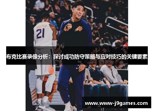 布克比赛录像分析：探讨成功防守策略与应对技巧的关键要素