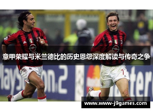 意甲荣耀与米兰德比的历史恩怨深度解读与传奇之争