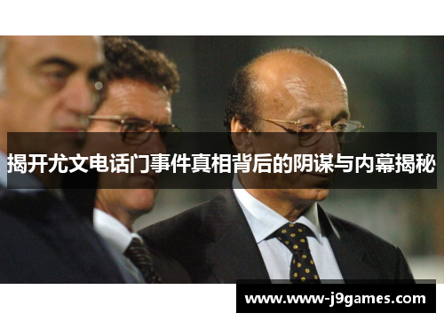 揭开尤文电话门事件真相背后的阴谋与内幕揭秘