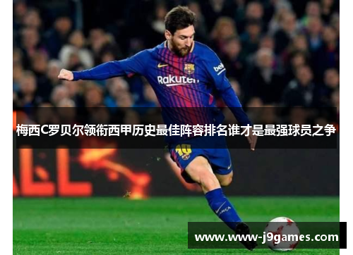 梅西C罗贝尔领衔西甲历史最佳阵容排名谁才是最强球员之争