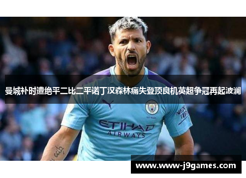 曼城补时遭绝平二比二平诺丁汉森林痛失登顶良机英超争冠再起波澜
