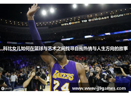 科比女儿如何在篮球与艺术之间找寻自我热情与人生方向的故事