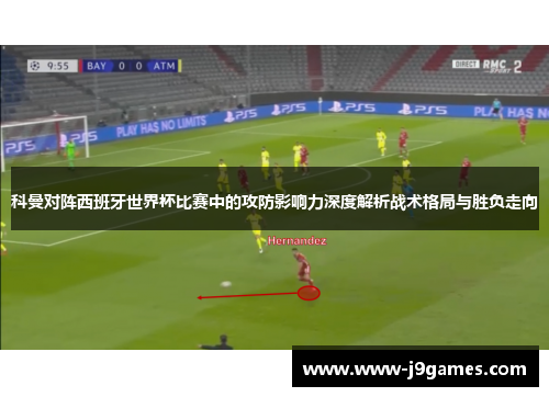 科曼对阵西班牙世界杯比赛中的攻防影响力深度解析战术格局与胜负走向
