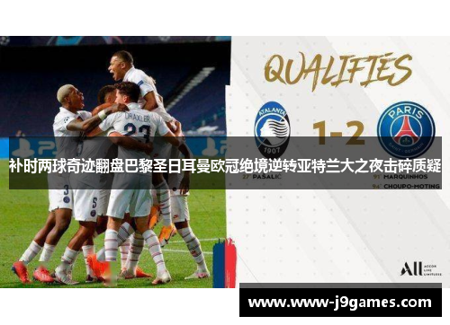 补时两球奇迹翻盘巴黎圣日耳曼欧冠绝境逆转亚特兰大之夜击碎质疑