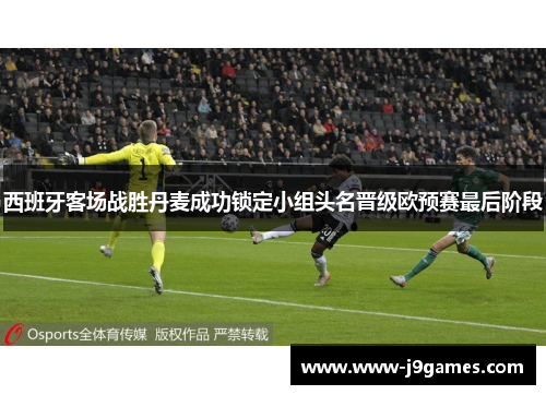 西班牙客场战胜丹麦成功锁定小组头名晋级欧预赛最后阶段