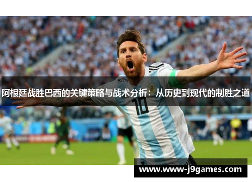 阿根廷战胜巴西的关键策略与战术分析:从历史到现代的制胜之道 阿根廷战胜巴西的关键策略与战术分析:从历史到现代的制胜之道